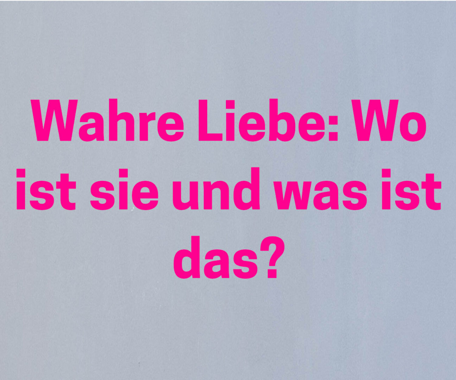 Was ist wahre Liebe und wo finden Wir wahre Liebe?